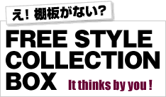 IIȂH@FREE STYLE COLLECTION BOX  It thinks by you!